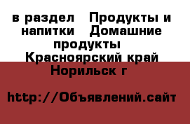  в раздел : Продукты и напитки » Домашние продукты . Красноярский край,Норильск г.